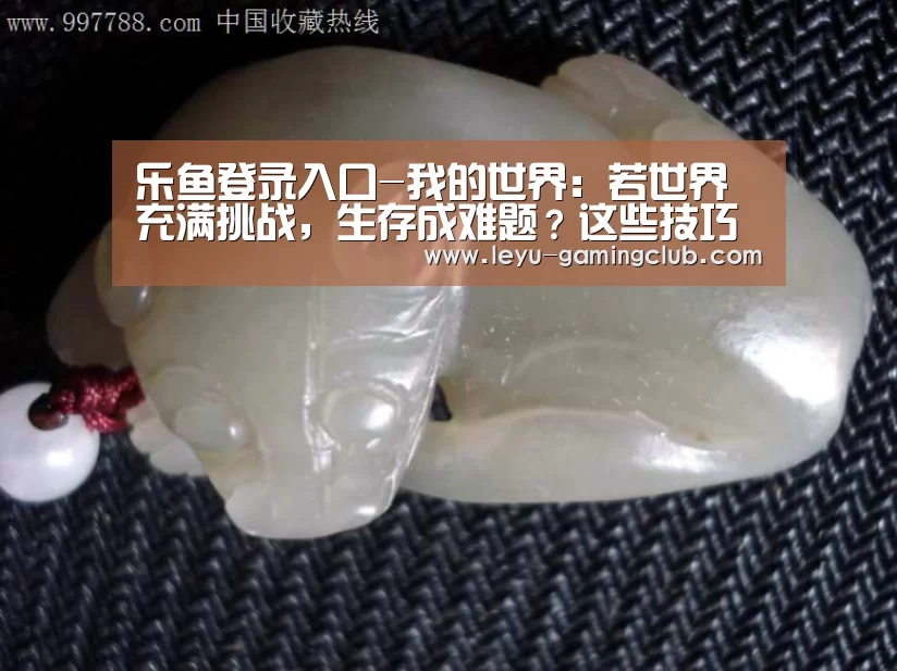 乐鱼登录入口-我的世界:若世界充满挑战,生存成难题?这些技巧或许会帮上忙(图1) 乐鱼登录入口
